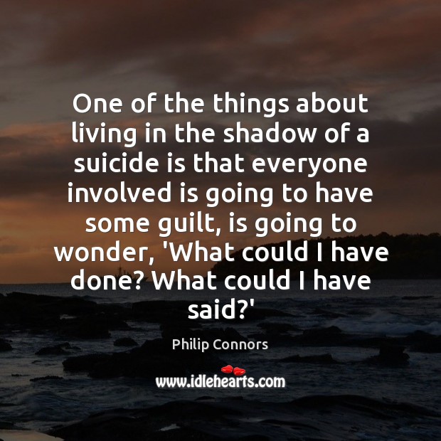One of the things about living in the shadow of a suicide Philip Connors Picture Quote