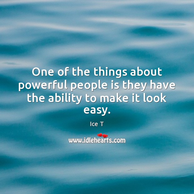 One of the things about powerful people is they have the ability to make it look easy. Ice T Picture Quote