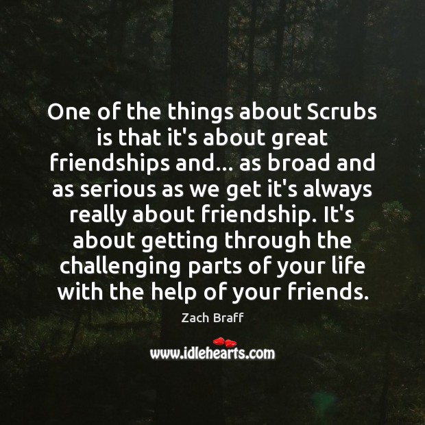 One of the things about Scrubs is that it’s about great friendships Zach Braff Picture Quote