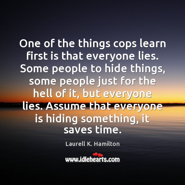 One of the things cops learn first is that everyone lies. Some Laurell K. Hamilton Picture Quote