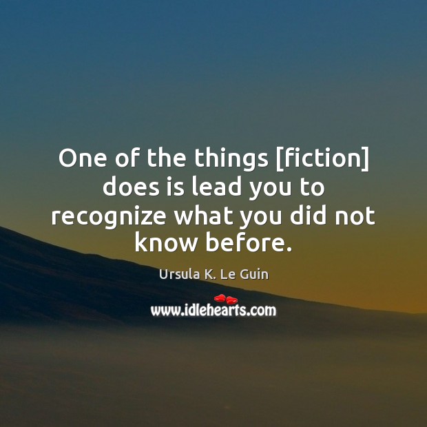 One of the things [fiction] does is lead you to recognize what you did not know before. Ursula K. Le Guin Picture Quote