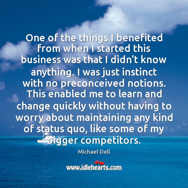 One of the things I benefited from when I started this business Michael Dell Picture Quote