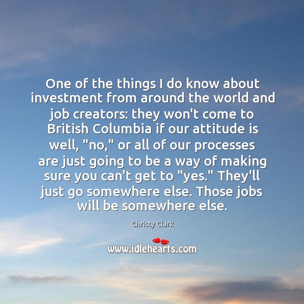 One of the things I do know about investment from around the Christy Clark Picture Quote