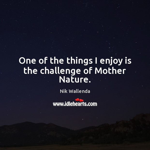 One of the things I enjoy is the challenge of Mother Nature. Nik Wallenda Picture Quote