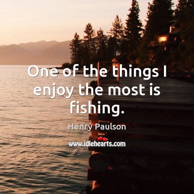 One of the things I enjoy the most is fishing. Henry Paulson Picture Quote