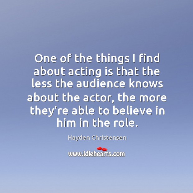 One of the things I find about acting is that the less the audience knows about the actor Acting Quotes Image