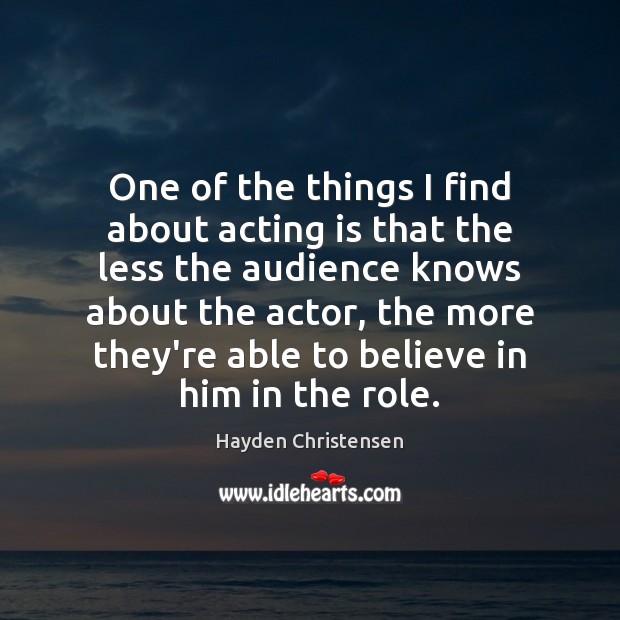 One of the things I find about acting is that the less Believe in Him Quotes Image