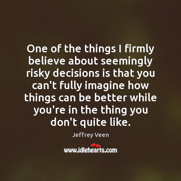 One of the things I firmly believe about seemingly risky decisions is Jeffrey Veen Picture Quote