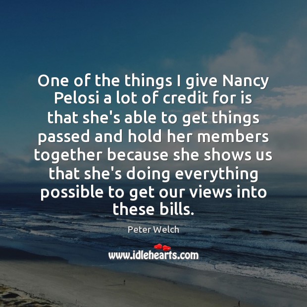 One of the things I give Nancy Pelosi a lot of credit Peter Welch Picture Quote