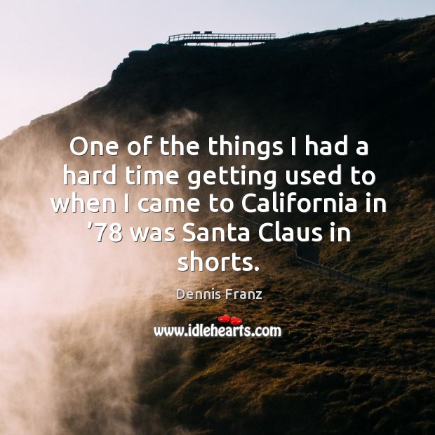 One of the things I had a hard time getting used to when I came to california in ’78 was santa claus in shorts. Dennis Franz Picture Quote