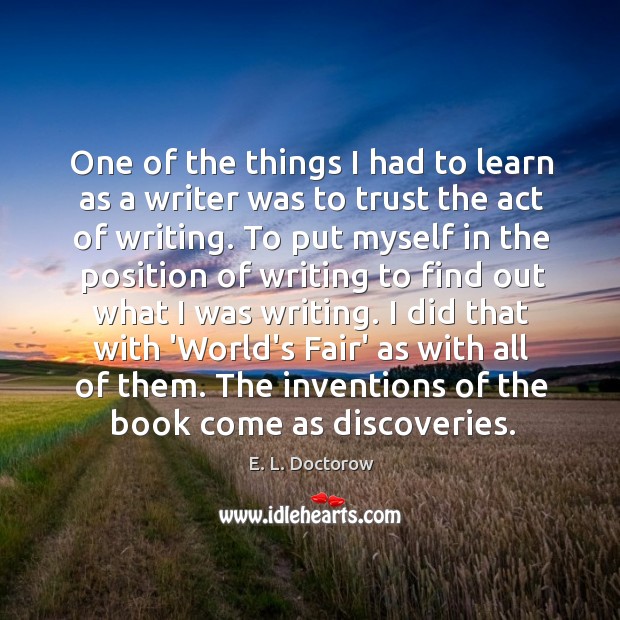 One of the things I had to learn as a writer was E. L. Doctorow Picture Quote
