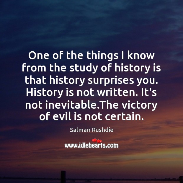 One of the things I know from the study of history is Salman Rushdie Picture Quote