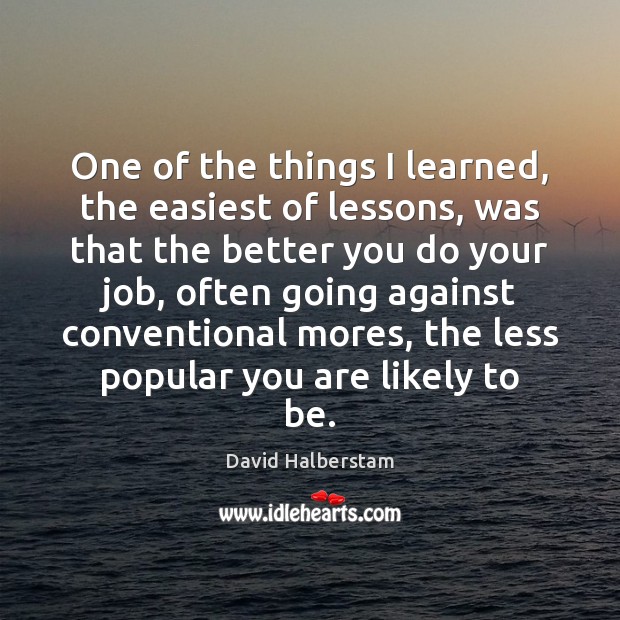 One of the things I learned, the easiest of lessons, was that David Halberstam Picture Quote