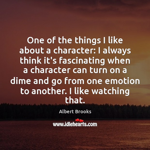 One of the things I like about a character: I always think Albert Brooks Picture Quote