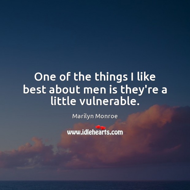 One of the things I like best about men is they’re a little vulnerable. Marilyn Monroe Picture Quote