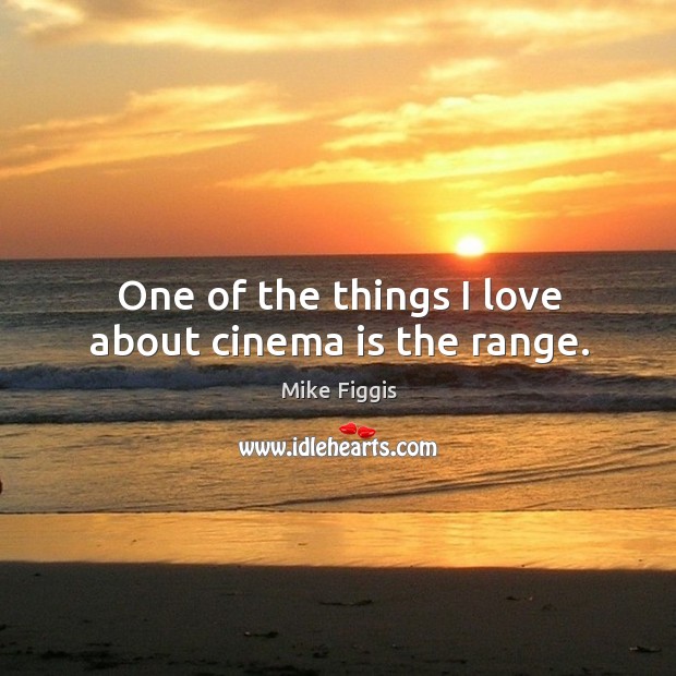 One of the things I love about cinema is the range. Mike Figgis Picture Quote