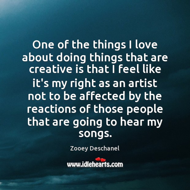 One of the things I love about doing things that are creative Zooey Deschanel Picture Quote