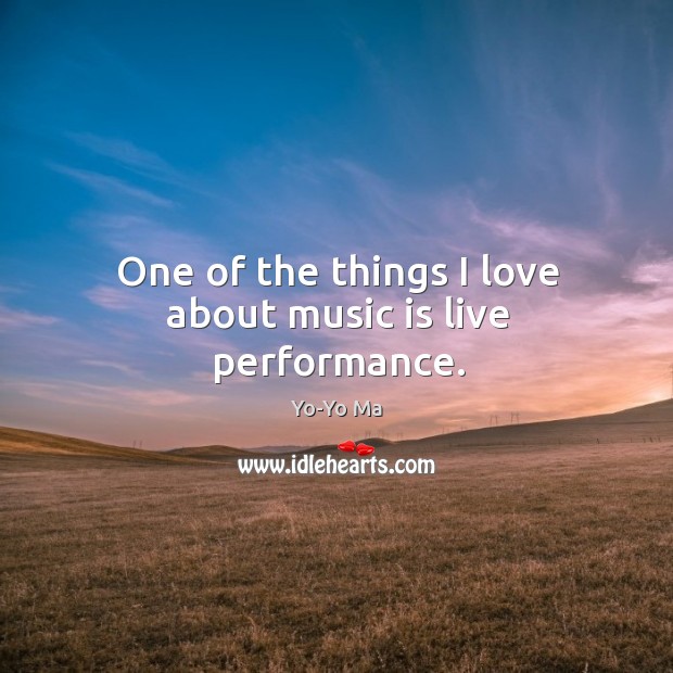 One of the things I love about music is live performance. Yo-Yo Ma Picture Quote