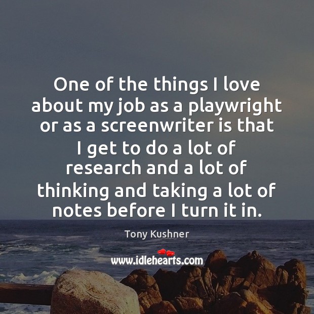 One of the things I love about my job as a playwright Tony Kushner Picture Quote