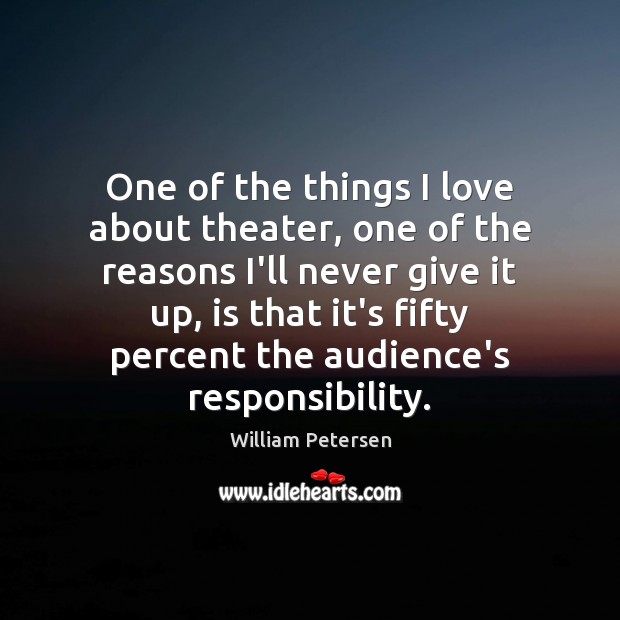One of the things I love about theater, one of the reasons William Petersen Picture Quote