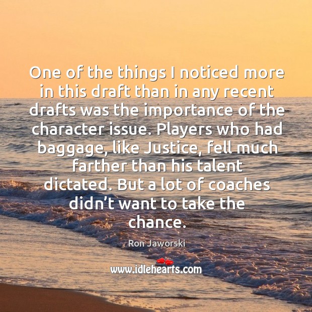 One of the things I noticed more in this draft than in any recent drafts was the importance of the character issue. Ron Jaworski Picture Quote