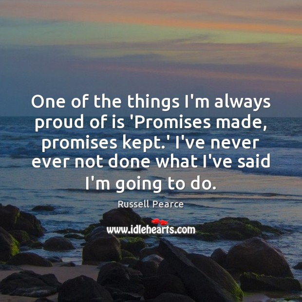 One of the things I’m always proud of is ‘Promises made, promises Russell Pearce Picture Quote