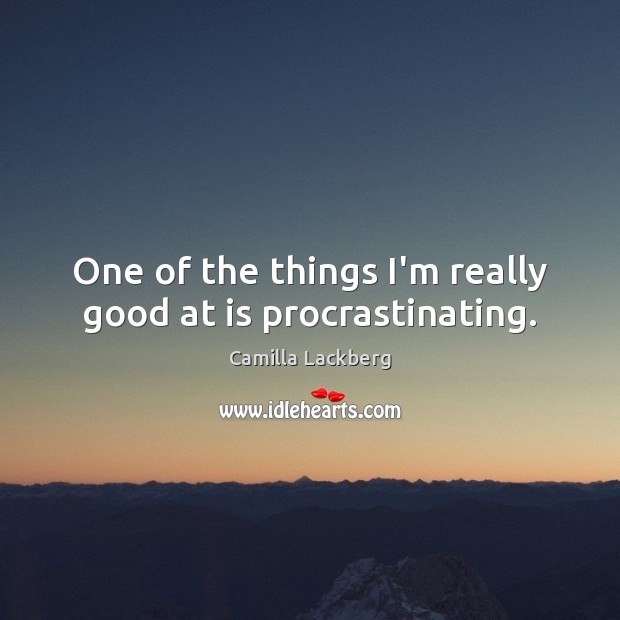 One of the things I’m really good at is procrastinating. Camilla Lackberg Picture Quote
