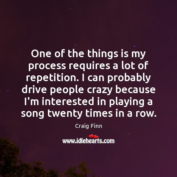 One of the things is my process requires a lot of repetition. Craig Finn Picture Quote