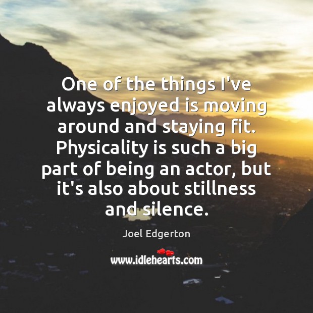 One of the things I’ve always enjoyed is moving around and staying Joel Edgerton Picture Quote