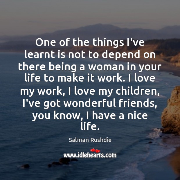 One of the things I’ve learnt is not to depend on there Salman Rushdie Picture Quote