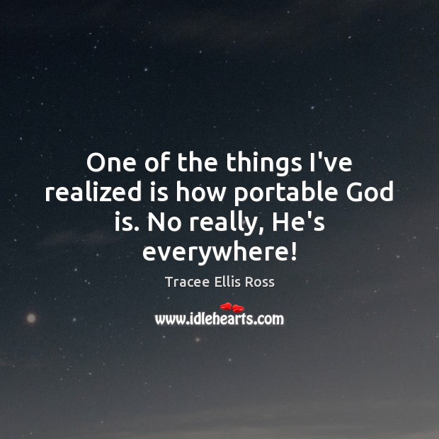 One of the things I’ve realized is how portable God is. No really, He’s everywhere! Tracee Ellis Ross Picture Quote