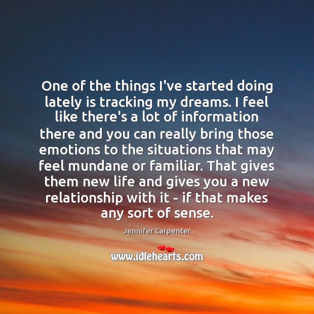 One of the things I’ve started doing lately is tracking my dreams. Jennifer Carpenter Picture Quote