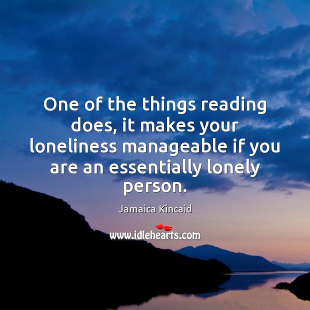 One of the things reading does, it makes your loneliness manageable if Jamaica Kincaid Picture Quote
