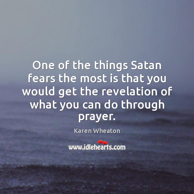 One of the things Satan fears the most is that you would Karen Wheaton Picture Quote