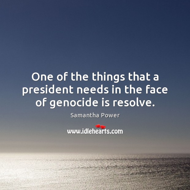 One of the things that a president needs in the face of genocide is resolve. Samantha Power Picture Quote