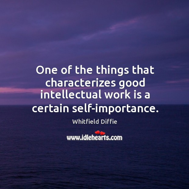 One of the things that characterizes good intellectual work is a certain self-importance. Whitfield Diffie Picture Quote