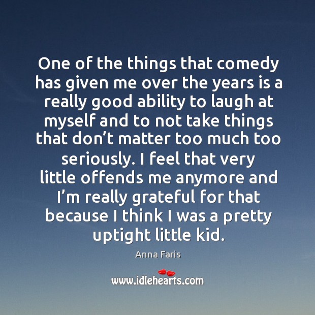 One of the things that comedy has given me over the years is a really good ability to laugh Anna Faris Picture Quote