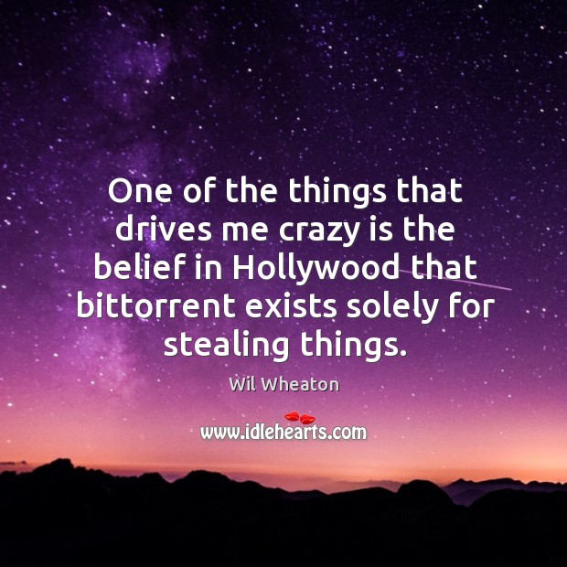 One of the things that drives me crazy is the belief in hollywood that bittorrent exists solely for stealing things. Wil Wheaton Picture Quote