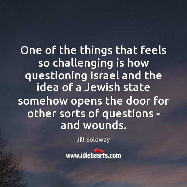 One of the things that feels so challenging is how questioning Israel Jill Soloway Picture Quote
