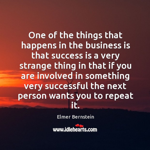 One of the things that happens in the business is that success is a very strange thing Elmer Bernstein Picture Quote