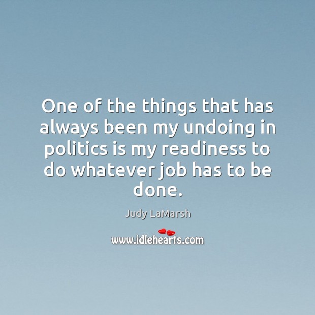 One of the things that has always been my undoing in politics Judy LaMarsh Picture Quote