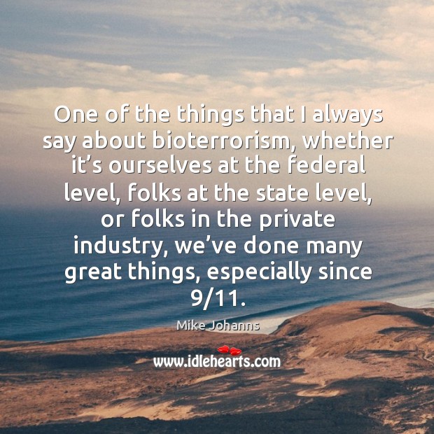 One of the things that I always say about bioterrorism Mike Johanns Picture Quote