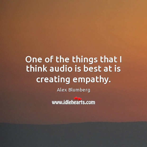 One of the things that I think audio is best at is creating empathy. Alex Blumberg Picture Quote