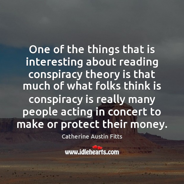 One of the things that is interesting about reading conspiracy theory is Catherine Austin Fitts Picture Quote