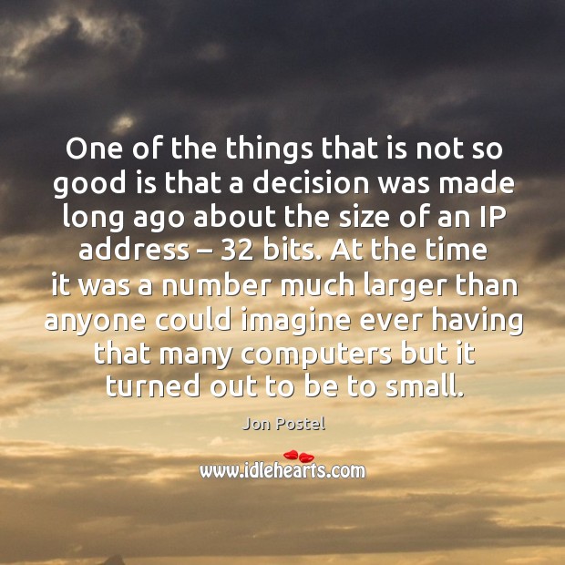 One of the things that is not so good is that a decision was made long ago about the size of an ip address – 32 bits. Jon Postel Picture Quote