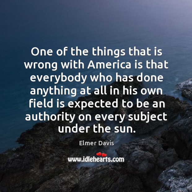 One of the things that is wrong with america is that everybody who has done anything Elmer Davis Picture Quote