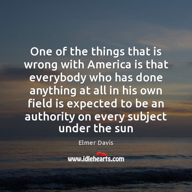 One of the things that is wrong with America is that everybody Elmer Davis Picture Quote