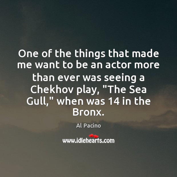 One of the things that made me want to be an actor Al Pacino Picture Quote