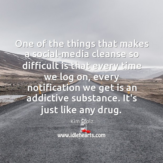 One of the things that makes a social-media cleanse so difficult is Kim Stolz Picture Quote