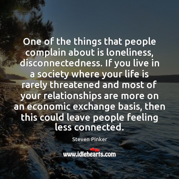 One of the things that people complain about is loneliness, disconnectedness. If Steven Pinker Picture Quote